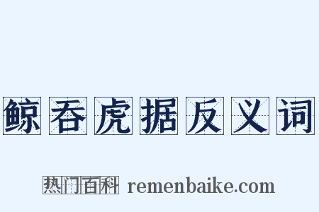 鲸吞虎据反义词是什么意思的图片